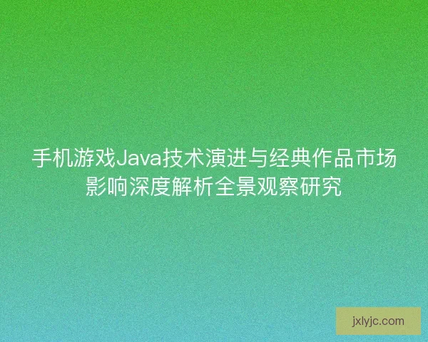 手机游戏Java技术演进与经典作品市场影响深度解析全景观察研究